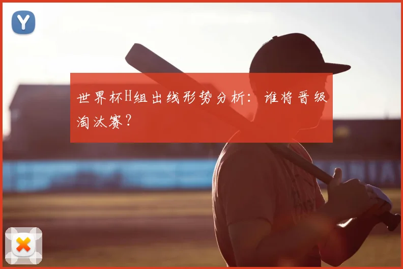 世界杯H组出线形势分析:谁将晋级淘汰赛?