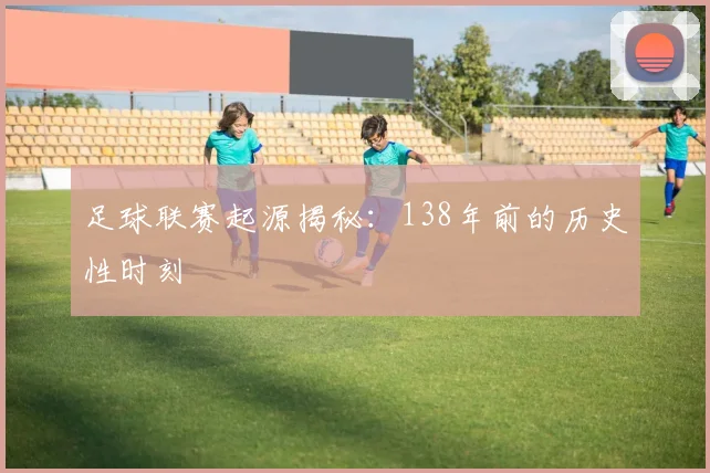 足球联赛起源揭秘:138年前的历史性时刻