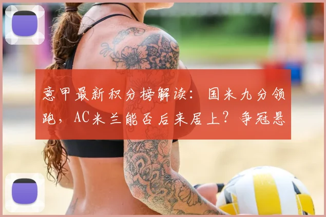 意甲最新积分榜解读：国米九分领跑，AC米兰能否后来居上？争冠悬念全解析