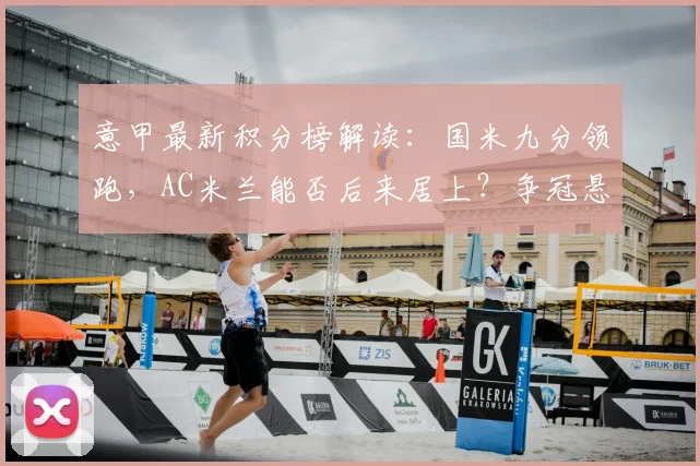 意甲最新积分榜解读：国米九分领跑，AC米兰能否后来居上？争冠悬念全解析