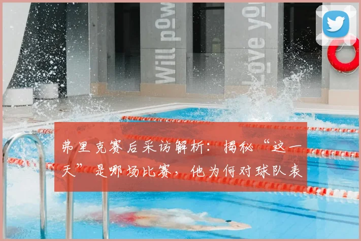弗里克赛后采访解析：揭秘“这一天”是哪场比赛，他为何对球队表现如此自豪