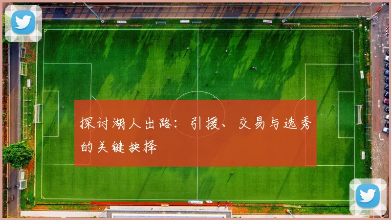 探讨湖人出路:引援、交易与选秀的关键抉择