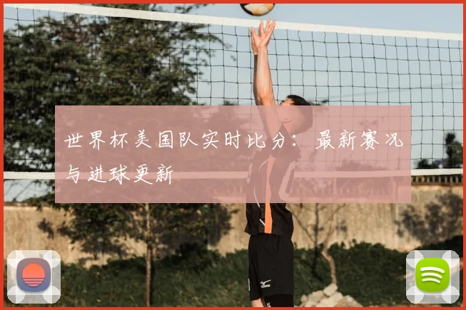 世界杯美国队实时比分:最新赛况与进球更新