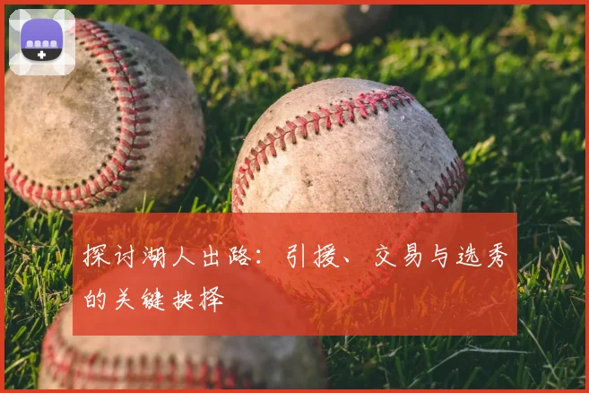 探讨湖人出路：引援、交易与选秀的关键抉择