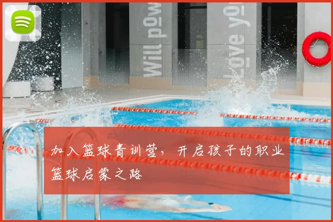 加入篮球青训营，开启孩子的职业篮球启蒙之路